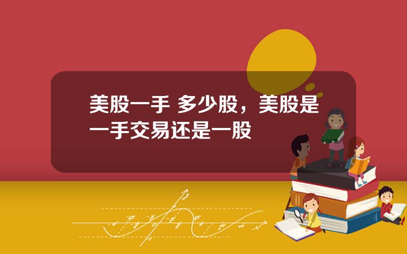 美股一手 多少股，美股是一手交易还是一股